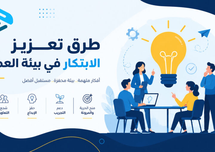 طرق تعزيز الابتكار في بيئة العمل: الدليل الشامل لبناء ثقافة إبداعية تحقق النمو المستدام