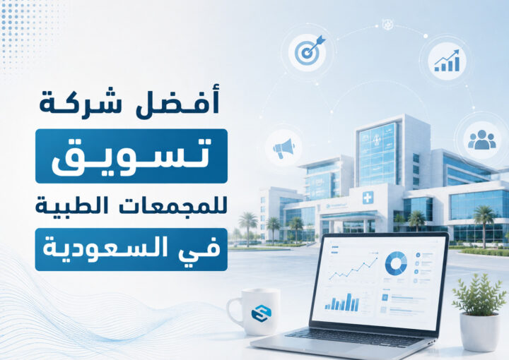 كيف تختار أفضل شركة تسويق للمجمعات الطبية في السعودية لمضاعفة مرضاك؟
