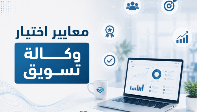 معايير اختيار وكالة تسويق: كيف تختار الوكالة المناسبة وتتجنب القرار الخاطئ؟ 34 معايير اختيار وكالة تسويق